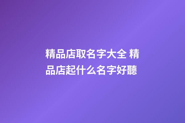 精品店取名字大全 精品店起什么名字好聽-第1張-店鋪起名-玄機(jī)派